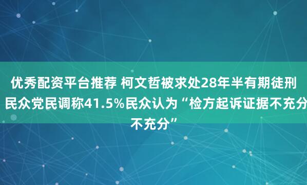 优秀配资平台推荐 柯文哲被求处28年半有期徒刑，民众党民调称41.5%民众认为“检方起诉证据不充分”