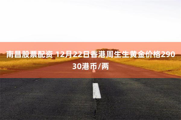 南昌股票配资 12月22日香港周生生黄金价格29030港币/两