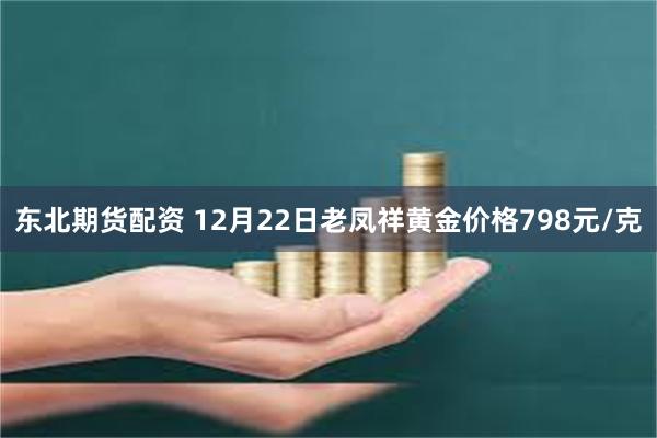 东北期货配资 12月22日老凤祥黄金价格798元/克