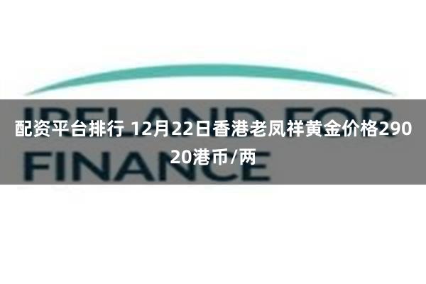 配资平台排行 12月22日香港老凤祥黄金价格29020港币/两