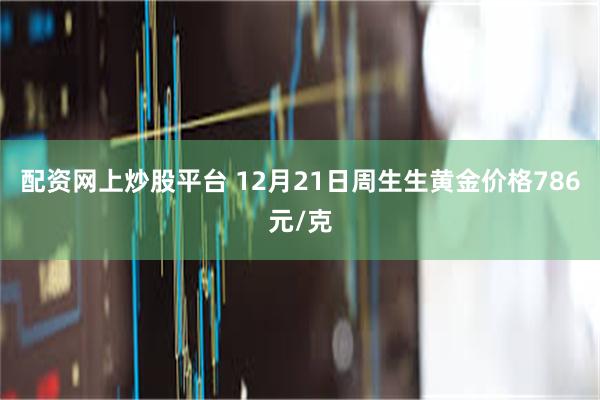 配资网上炒股平台 12月21日周生生黄金价格786元/克