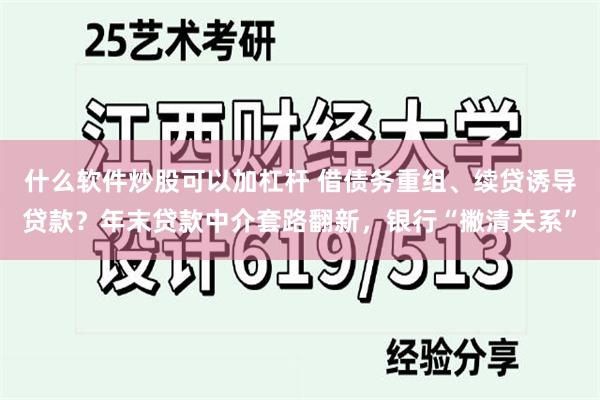 什么软件炒股可以加杠杆 借债务重组、续贷诱导贷款？年末贷款中介套路翻新，银行“撇清关系”