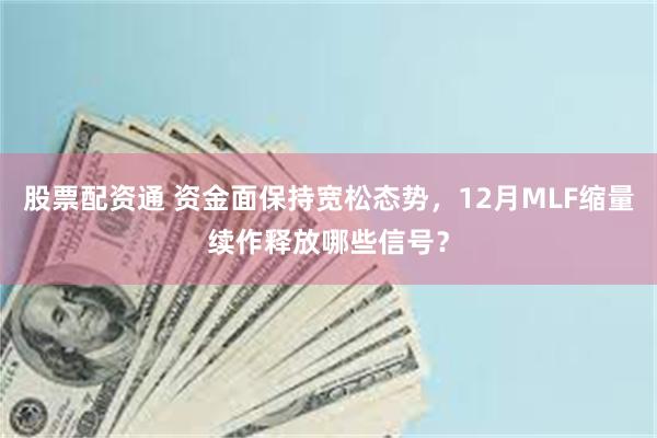 股票配资通 资金面保持宽松态势，12月MLF缩量续作释放哪些信号？