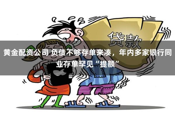 黄金配资公司 负债不够存单来凑，年内多家银行同业存单罕见“提额”