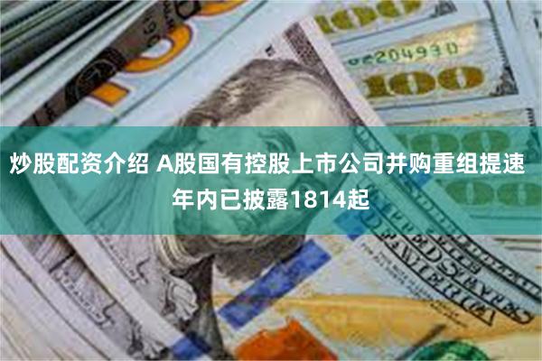 炒股配资介绍 A股国有控股上市公司并购重组提速 年内已披露1814起