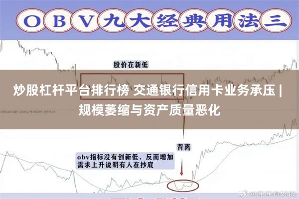 炒股杠杆平台排行榜 交通银行信用卡业务承压 | 规模萎缩与资产质量恶化