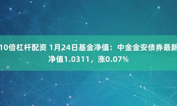 10倍杠杆配资 1月24日基金净值：中金金安债券最新净值1.0311，涨0.07%