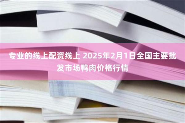 专业的线上配资线上 2025年2月1日全国主要批发市场鸭肉价格行情