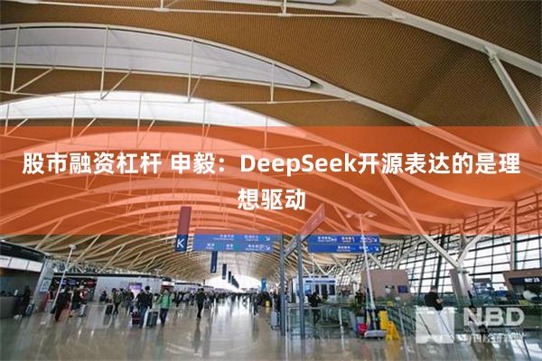 股市融资杠杆 申毅：DeepSeek开源表达的是理想驱动