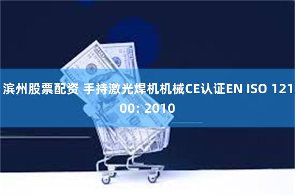 滨州股票配资 手持激光焊机机械CE认证EN ISO 12100: 2010