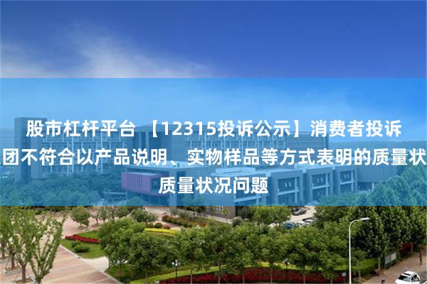 股市杠杆平台 【12315投诉公示】消费者投诉广汽集团不符合以产品说明、实物样品等方式表明的质量状况问题