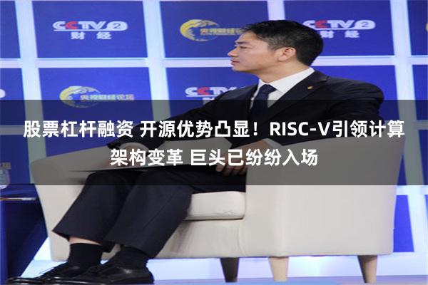 股票杠杆融资 开源优势凸显！RISC-V引领计算架构变革 巨头已纷纷入场